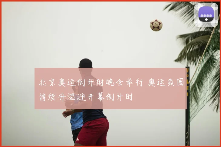 北京奥运倒计时晚会举行 奥运氛围持续升温迎开幕倒计时