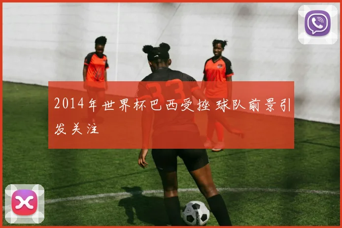 2014年世界杯巴西受挫 球队前景引发关注