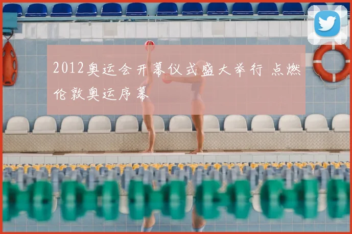 2012奥运会开幕仪式盛大举行 点燃伦敦奥运序幕