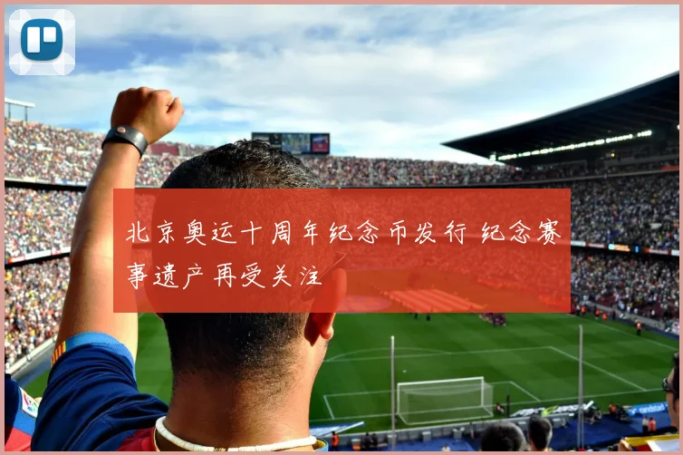北京奥运十周年纪念币发行 纪念赛事遗产再受关注